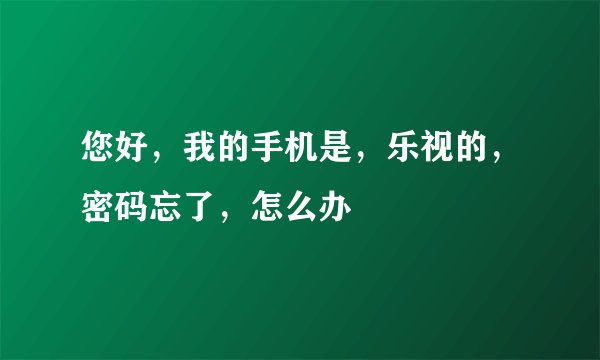 您好，我的手机是，乐视的，密码忘了，怎么办