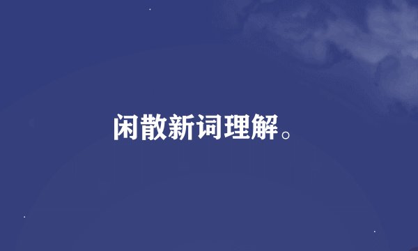 闲散新词理解。