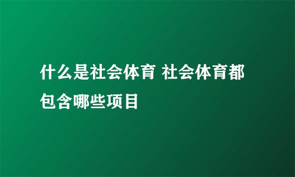 什么是社会体育 社会体育都包含哪些项目