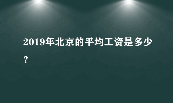 2019年北京的平均工资是多少？