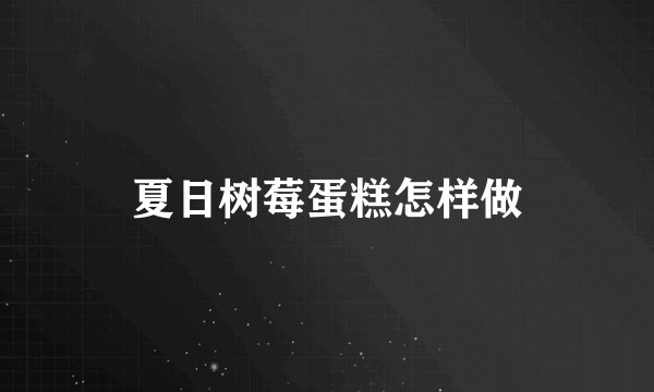 夏日树莓蛋糕怎样做