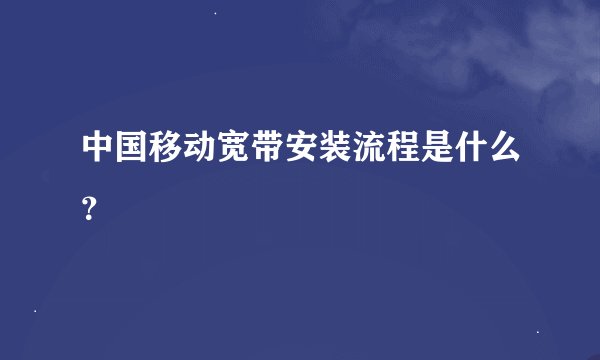 中国移动宽带安装流程是什么？
