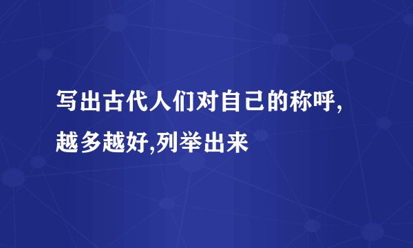 写出古代人们对自己的称呼,越多越好,列举出来