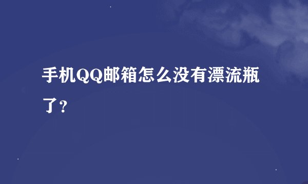 手机QQ邮箱怎么没有漂流瓶了？