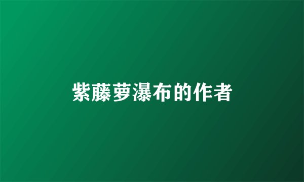 紫藤萝瀑布的作者