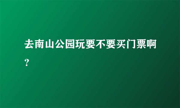 去南山公园玩要不要买门票啊？