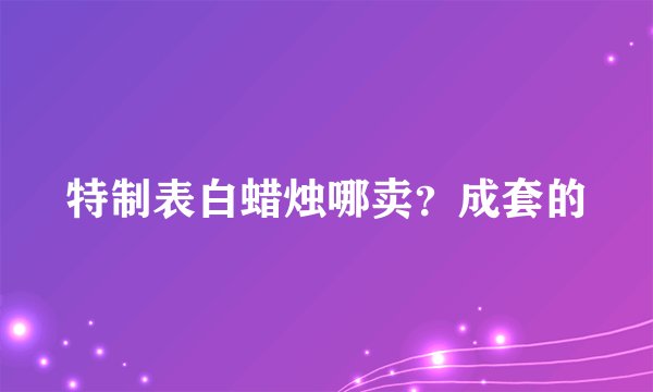 特制表白蜡烛哪卖？成套的