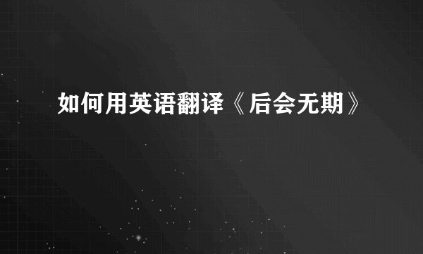 如何用英语翻译《后会无期》