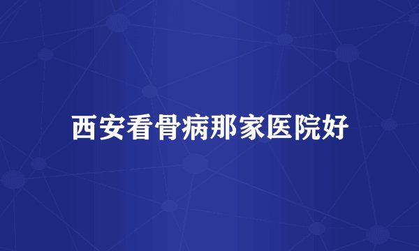 西安看骨病那家医院好