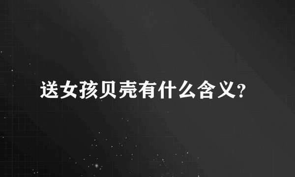 送女孩贝壳有什么含义？
