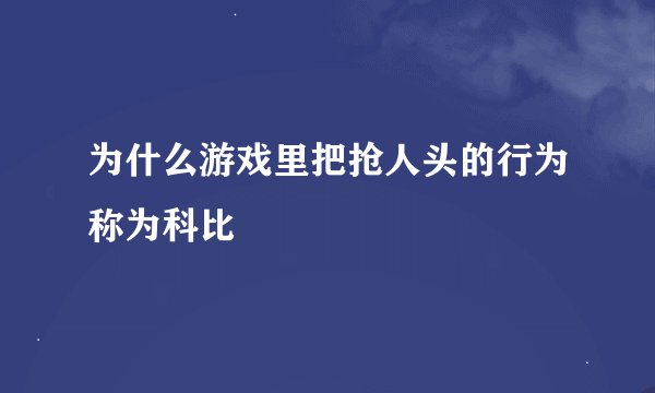 为什么游戏里把抢人头的行为称为科比