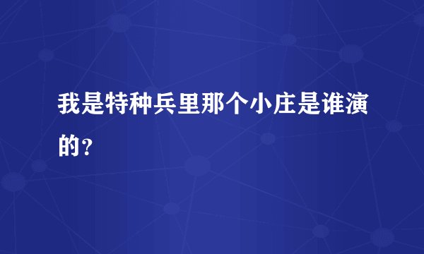 我是特种兵里那个小庄是谁演的？