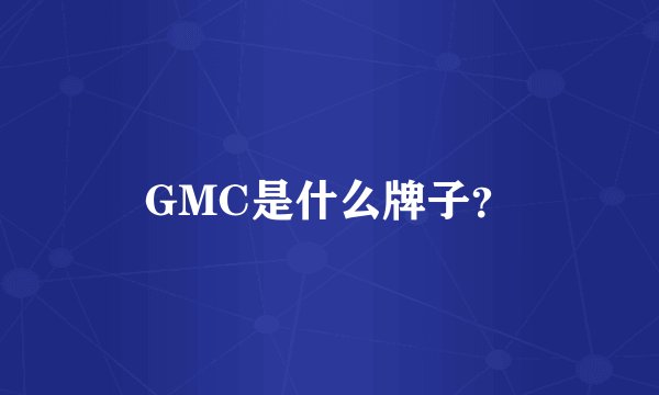 GMC是什么牌子？