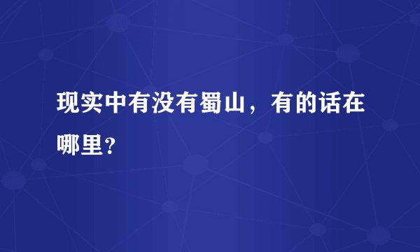 现实中有没有蜀山，有的话在哪里？