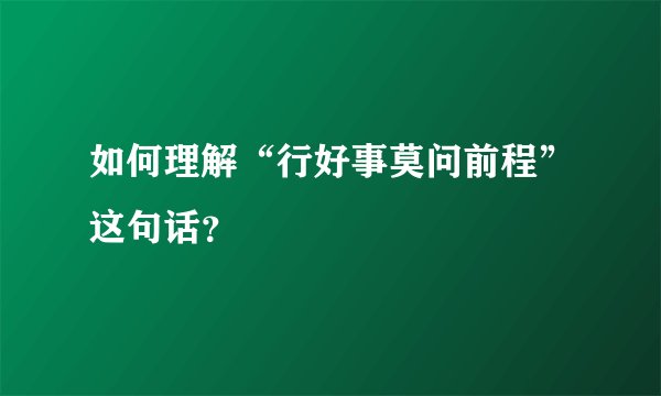 如何理解“行好事莫问前程”这句话？