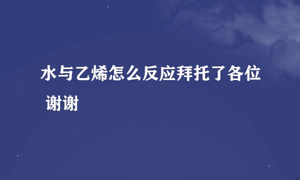 水与乙烯怎么反应拜托了各位 谢谢