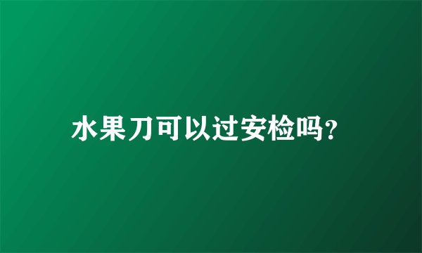 水果刀可以过安检吗？