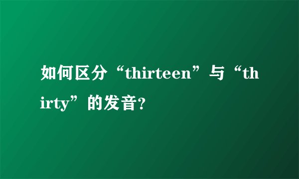 如何区分“thirteen”与“thirty”的发音？