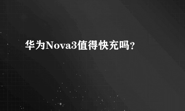 华为Nova3值得快充吗？