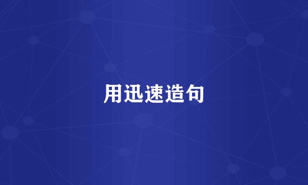 用迅速造句