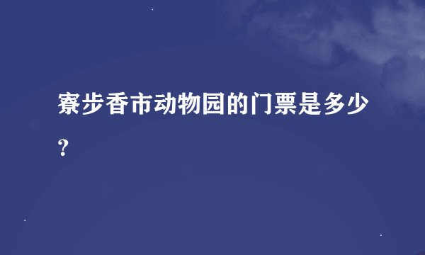 寮步香市动物园的门票是多少？