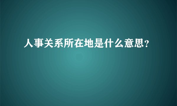 人事关系所在地是什么意思？