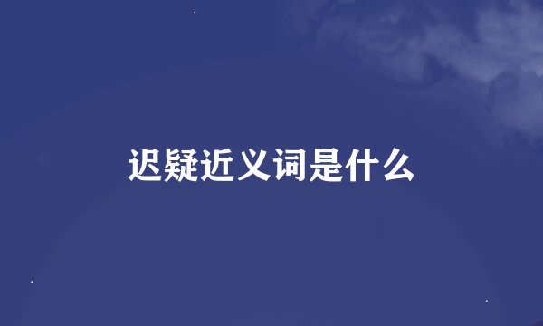 迟疑近义词是什么