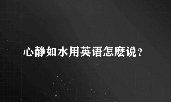 心静如水用英语怎麽说？