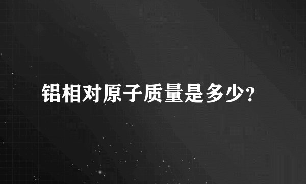 铝相对原子质量是多少？