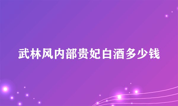 武林风内部贵妃白酒多少钱