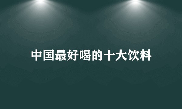 中国最好喝的十大饮料