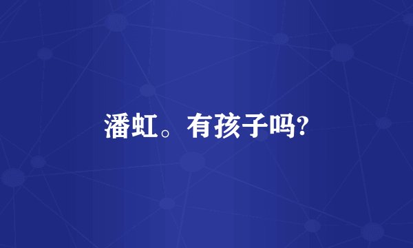 潘虹。有孩子吗?