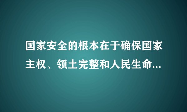 国家安全的根本在于确保国家主权、领土完整和人民生命财产安全。