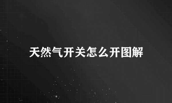 天然气开关怎么开图解