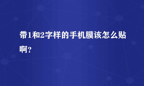 带1和2字样的手机膜该怎么贴啊？