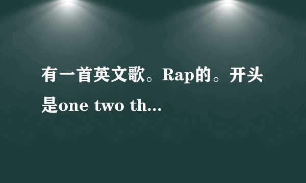有一首英文歌。Rap的。开头是one two three four