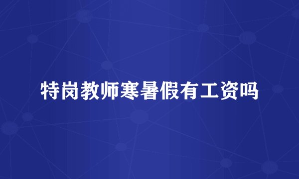 特岗教师寒暑假有工资吗
