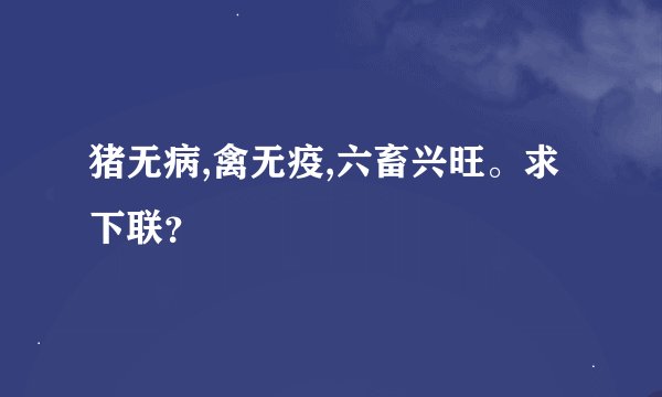 猪无病,禽无疫,六畜兴旺。求下联？