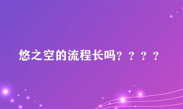 悠之空的流程长吗？？？？