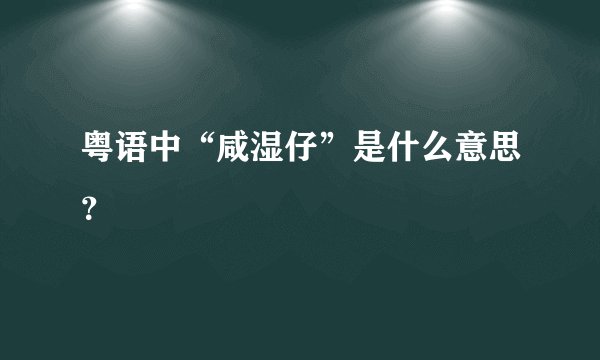 粤语中“咸湿仔”是什么意思？