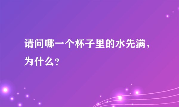 请问哪一个杯子里的水先满，为什么？
