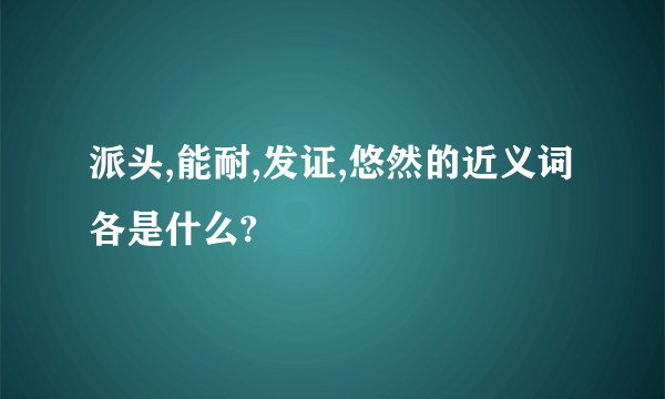 派头,能耐,发证,悠然的近义词各是什么?