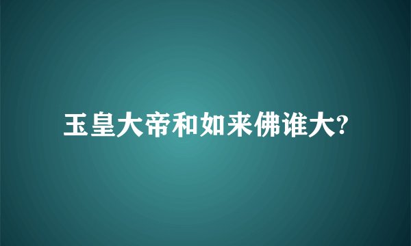 玉皇大帝和如来佛谁大?