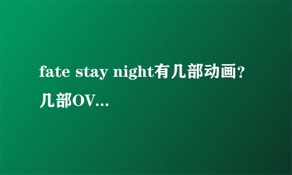 fate stay night有几部动画？几部OVA？几部小说？几部游戏？还有别的啥？