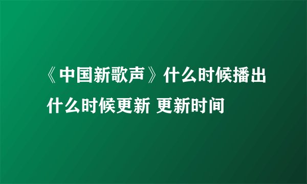 《中国新歌声》什么时候播出 什么时候更新 更新时间