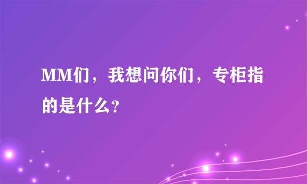 MM们，我想问你们，专柜指的是什么？