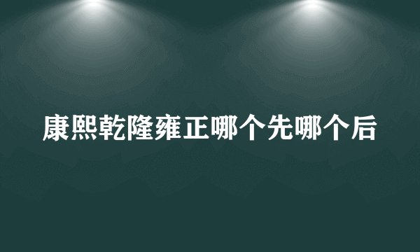 康熙乾隆雍正哪个先哪个后