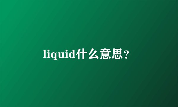liquid什么意思？
