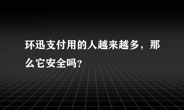 环迅支付用的人越来越多，那么它安全吗？