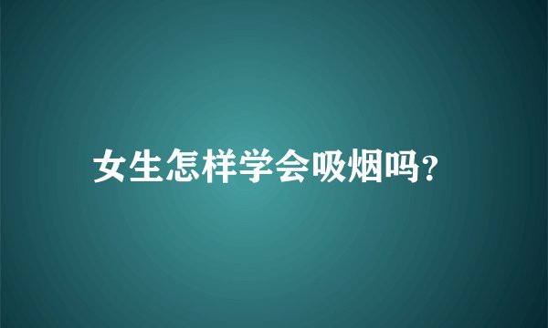 女生怎样学会吸烟吗？